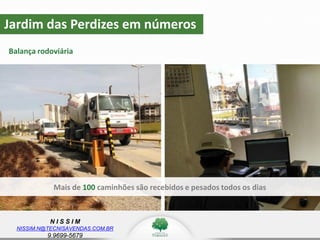 N I S S I M
NISSIM.N@TECNISAVENDAS.COM.BR
9.9699-5679
Jardim das Perdizes em números
Balança rodoviária
Mais de 100 caminhões são recebidos e pesados todos os dias
 