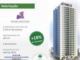 N I S S I M
NISSIM.N@TECNISAVENDAS.COM.BR
9.9699-5679
Valorização
Valorização
Condomínio com mais de
7 mil m² de terreno
Apartamentos de
157 m²
4 dormitórios
Lançamento em
abril de 2013
 