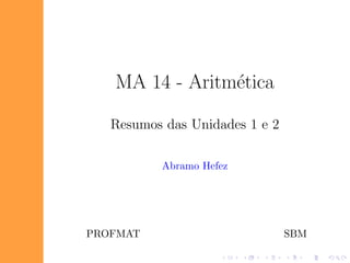 MA 14 - Aritm´tica
                e

   Resumos das Unidades 1 e 2

          Abramo Hefez




PROFMAT                         SBM
 