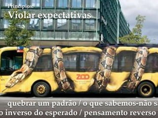 Princípios:
  Violar expectativas




   quebrar um padrão / o que sabemos-não sa
o inverso do esperado / pensamento reverso
 