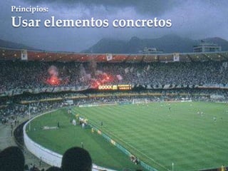 Princípios:
Usar elementos concretos
 