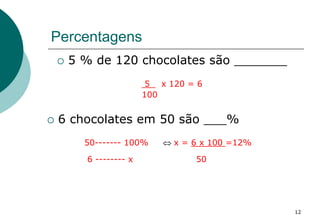 Percentagens
 5 % de 120 chocolates são _______
5 x 120 = 6
100
 6 chocolates em 50 são ___%
50------- 100%  x = 6 x 10...