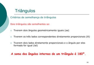 Triângulos
Critérios de semelhança de triângulos
Dois triângulos são semelhantes se:
 Tiverem dois ângulos geometricament...