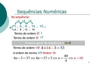 Na sequência:
1 , 5 , 9 , 13 , 17,…
Termo de ordem 2? 1
Termo de ordem 5?
Ordem 10
Termo de ordem 14?
O termo geral da seq...