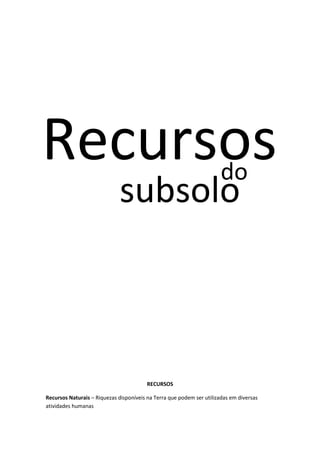 Recursos
do

subsolo

RECURSOS
Recursos Naturais – Riquezas disponíveis na Terra que podem ser utilizadas em diversas
atividades humanas

 