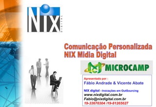 Comunicação Personalizada  NIX Midia Digital Apresentado por :   Fábio Andrade & Vicente Abate NIX digital  - Inovações em OutSourcing www.nixdigital.com.br [email_address] 19-33670304 /19-81265627 
