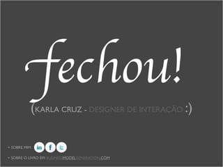 fechou!
+ SOBRE MIM:
(KARLA CRUZ - DESIGNER DE INTERAÇÃO :)
+ SOBRE O LIVRO EM: BUSINESSMODELGENERATION.COM
 