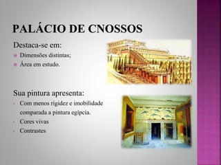 Destaca-se em:
 Dimensões distintas;
 Área em estudo.
Sua pintura apresenta:
• Com menos rigidez e imobilidade
comparada a pintura egípcia.
• Cores vivas
• Contrastes
 