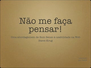 Não me faça
       pensar!
Uma abordagemem de Bom Senso à usabilidade na Web
                  Steve Krug




                                               resumido
                                               por @altrs
 