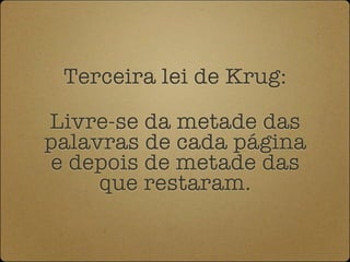 Terceira lei de Krug:

Livre-se da metade das
palavras de cada página
e depois de metade das
     que restaram.
 