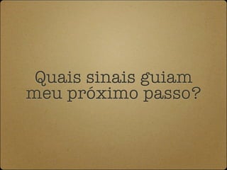 Quais sinais guiam
meu próximo passo?
 