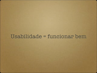 Usabilidade = funcionar bem
 