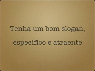 Tenha um bom slogan,

específico e atraente
 