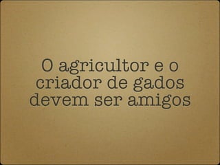O agricultor e o
 criador de gados
devem ser amigos
 
