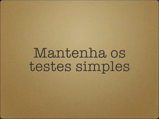 Mantenha os
testes simples
 
