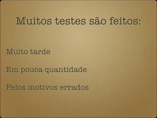 Muitos testes são feitos:

Muito tarde

Em pouca quantidade

Pelos motivos errados
 
