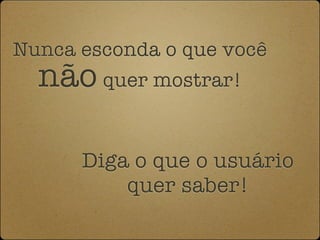 Nunca esconda o que você
  não quer mostrar!

      Diga o que o usuário
          quer saber!
 