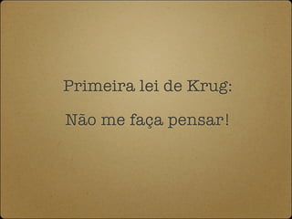 Primeira lei de Krug:

Não me faça pensar!
 