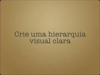 Crie uma hierarquia
    visual clara
 
