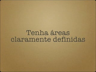 Tenha áreas
claramente definidas
 
