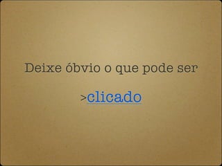 Deixe óbvio o que pode ser

        >clicado
 