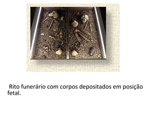 Rito funerário com corpos depositados em posição
fetal.
 
