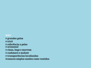 WHY
# grandes golas
# tricô
# referência a peles
# artesanal
# cinza, bege e marrom
# cashmere e mohair
# transparências localizadas
#casacos amplos usados como vestidos

 