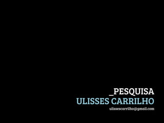 _PESQUISA 
ULISSES CARRILHO
ulissescarrilho@gmail.com

 