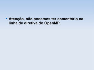 
Atenção, não podemos ter comentário na
linha de diretiva do OpenMP.
 