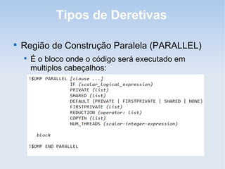 Tipos de Deretivas

Região de Construção Paralela (PARALLEL)

É o bloco onde o código será executado em
multiplos cabeçalhos:
 