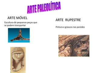 ARTE MÓVEL
ARTE RUPESTRE
Escultura de pequenas peças que
se podem transportar
Pintura e gravura nas paredes
 