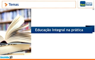 22
Temas
Educação Integral na prática
 