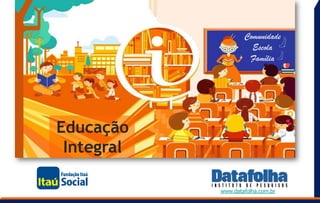 Comunidade
Escola
Família
Educação
Integral
www.datafolha.com.br
 
