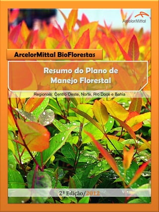 ArcelorMittal BioFlorestas
Resumo do Plano de
Manejo Florestal
2ª Edição/2012
Regionais: Centro Oeste, Norte, Rio Doce e Bahia
 
