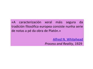 «A caracterización xeral máis segura da tradición filosófica europea consiste nunha serie de notas a pé da obra de Platón.» Alfred N. Whitehead Process and Reality , 1929  
