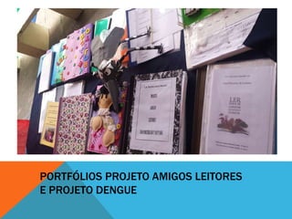 PORTFÓLIOS PROJETO AMIGOS LEITORES
E PROJETO DENGUE
 