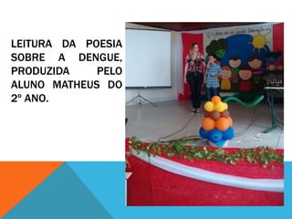 LEITURA DA POESIA
SOBRE A DENGUE,
PRODUZIDA PELO
ALUNO MATHEUS DO
2º ANO.
 