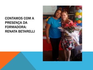 CONTAMOS COM A
PRESENÇA DA
FORMADORA:
RENATA BETARELLI
 