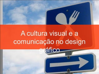 A cultura visual e a
comunicação no design
        gráfico
 