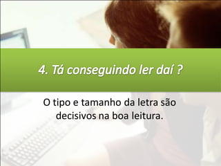 O tipo e tamanho da letra são
   decisivos na boa leitura.
 