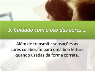 Além de transmitir sensações as
cores colaboram para uma boa leitura
  quando usadas da forma correta.
 