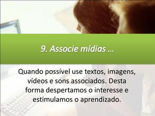 Quando possível use textos, imagens,
  vídeos e sons associados. Desta
 forma despertamos o interesse e
    estimulamos o aprendizado.
 