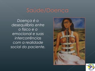 Doença é o
desequilíbrio entre
o físico e o
emocional e suas
intercorrências
com a realidade
social do paciente.

 