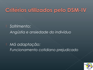 

Sofrimento:
Angústia e ansiedade do indivíduo



Má adaptação:
Funcionamento cotidiano prejudicado

 