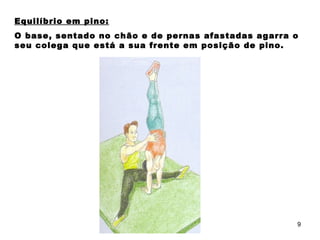 Equilíbrio em pino: O base, sentado no chão e de pernas afastadas agarra o seu colega que está a sua frente em posição de pino. 