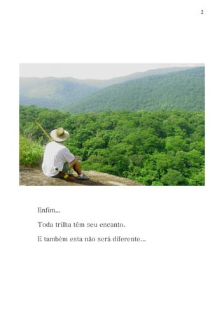 2
Enfim...
Toda trilha têm seu encanto.
E também esta não será diferente...
 