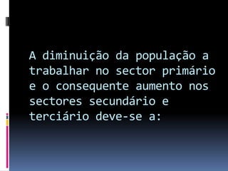A diminuição da população a trabalhar no sector primário e o consequente aumento nos sectores secundário e terciário deve-se a: