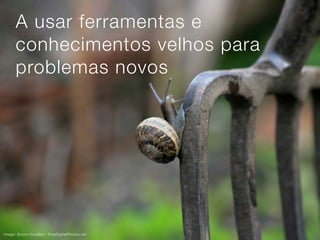 A usar ferramentas e
      conhecimentos velhos para
      problemas novos




Image: Simon Howden / FreeDigitalPhotos.net
 