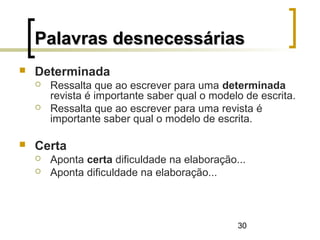 30
 Determinada
 Ressalta que ao escrever para uma determinada
revista é importante saber qual o modelo de escrita.
 Ressalta que ao escrever para uma revista é
importante saber qual o modelo de escrita.
 Certa
 Aponta certa dificuldade na elaboração...
 Aponta dificuldade na elaboração...
Palavras desnecessáriasPalavras desnecessárias
 
