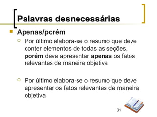 31
 Apenas/porém
 Por último elabora-se o resumo que deve
conter elementos de todas as seções,
porém deve apresentar apenas os fatos
relevantes de maneira objetiva
 Por último elabora-se o resumo que deve
apresentar os fatos relevantes de maneira
objetiva
Palavras desnecessáriasPalavras desnecessárias
 